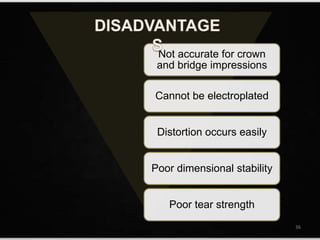 Not accurate for crown
and bridge impressions
Cannot be electroplated
Distortion occurs easily
Poor dimensional stability
Poor tear strength
36
 