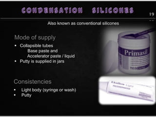 Mode of supply
 Collapsible tubes
Base paste and
Accelerator paste / liquid
 Putty is supplied in jars
Consistencies
 Light body (syringe or wash)
 Putty
Also known as conventional silicones
19
55
 