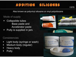 Mode of supply
 Collapsible tubes
Base paste and
Accelerator paste
 Putty is supplied in jars
Consistencies
 Light body (syringe or wash)
 Medium body (regular)
 Heavy body
 Putty
Also known as polyvinyl siloxane or vinyl polysiloxane
1975
60
 