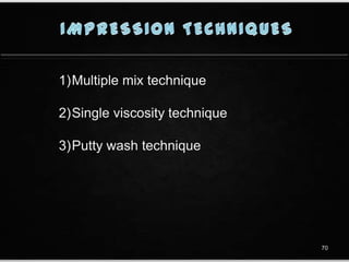 1)Multiple mix technique
2)Single viscosity technique
3)Putty wash technique
70
 