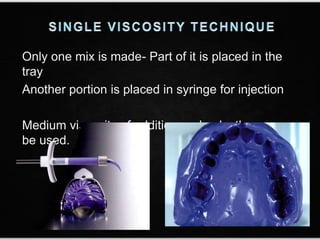 Only one mix is made- Part of it is placed in the
tray
Another portion is placed in syringe for injection
Medium viscosity of addition and polyether can
be used.
 