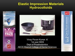 Elastic Impression Materials
Hydrocolloids
Vinay Pavan Kumar .K
1st year MDS
Dept of Prosthodontics
AECS Maaruti College of Dental Sciences
 