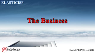 ElasticISP KHNOG MAY 2016
ELASTICISP
The Business
 