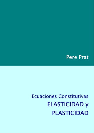 Pere Prat
Ecuaciones Constitutivas
ELASTICIDAD y
PLASTICIDAD
 