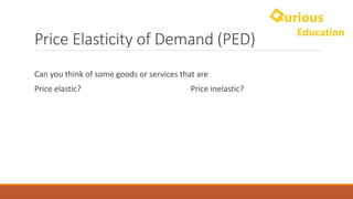 Price	Elasticity	of	Demand	(PED)
Can	you	think	of	some	goods	or	services	that	are
Price	elastic?	 Price	inelastic?
 