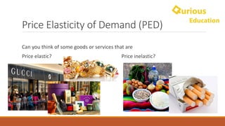 Price	Elasticity	of	Demand	(PED)
Can	you	think	of	some	goods	or	services	that	are
Price	elastic?	 Price	inelastic?
 