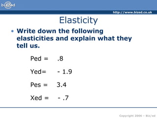 Elasticity Write down the following elasticities and explain what they tell us. Ped =  .8  Yed=  - 1.9  Pes =  3.4  Xed =  - .7  