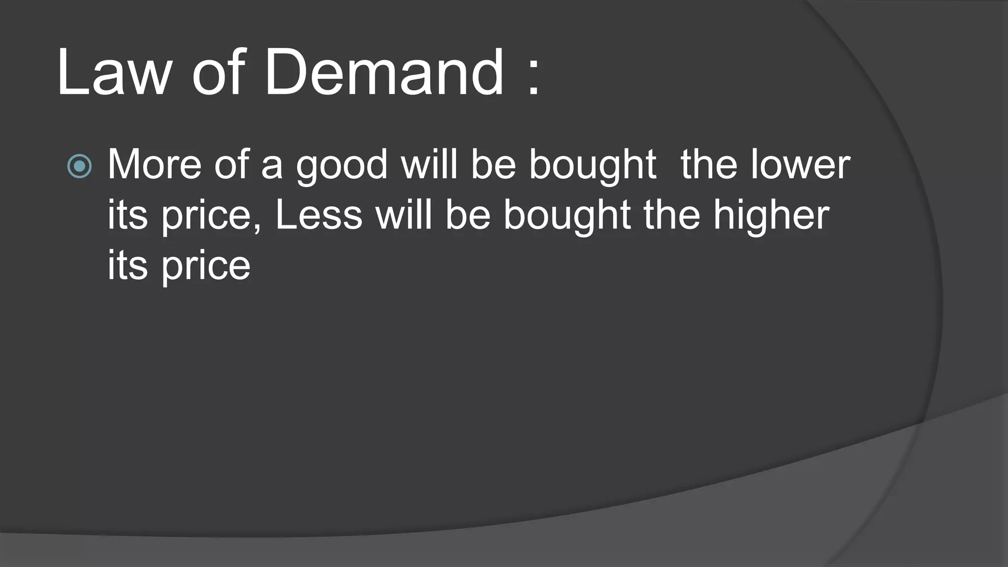 Law of Demand :
   More of a good will be bought the lower
    its price, Less will be bought the higher
    its price
 