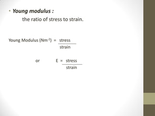 • Young modulus :
the ratio of stress to strain.

Young Modulus (Nm-2) = stress
strain
or

E = stress
strain

 