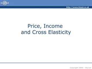 http://www.bized.co.uk

Price, Income
and Cross Elasticity

Copyright 2006 – Biz/ed

 
