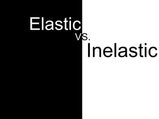 Elastic
Inelastic
VS.
 