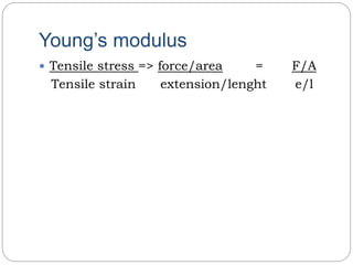 Young’s modulus
 Tensile stress => force/area = F/A
Tensile strain extension/lenght e/l
 