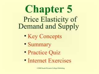 Chapter 5
Price Elasticity of
Demand and Supply
• Key Concepts
• Summary
• Practice Quiz
• Internet Exercises
©2000 South-Western College Publishing
 