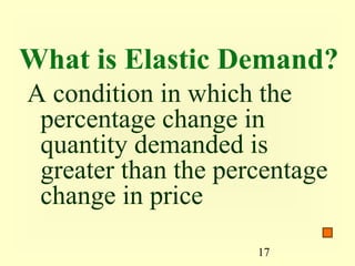 17
What is Elastic Demand?
A condition in which the
percentage change in
quantity demanded is
greater than the percentage
change in price
 