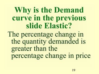 19
Why is the Demand
curve in the previous
slide Elastic?
The percentage change in
the quantity demanded is
greater than the
percentage change in price
 