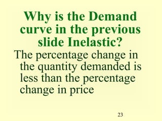 23
Why is the Demand
curve in the previous
slide Inelastic?
The percentage change in
the quantity demanded is
less than the percentage
change in price
 