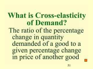51
What is Cross-elasticity
of Demand?
The ratio of the percentage
change in quantity
demanded of a good to a
given percentage change
in price of another good
 