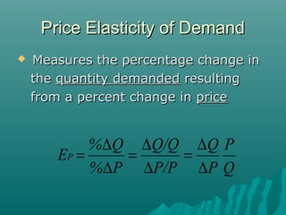 Price Elasticity of DemandPrice Elasticity of Demand
 Measures the percentage change inMeasures the percentage change in
thethe quantity demandedquantity demanded resultingresulting
from a percent change infrom a percent change in priceprice
Q
P
P
Q
P/P
Q/Q
P%
Q%
EP
∆
∆
=
∆
∆
=
∆
∆
=
 