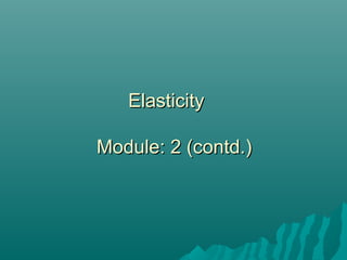 ElasticityElasticity
Module: 2 (contd.)Module: 2 (contd.)
 