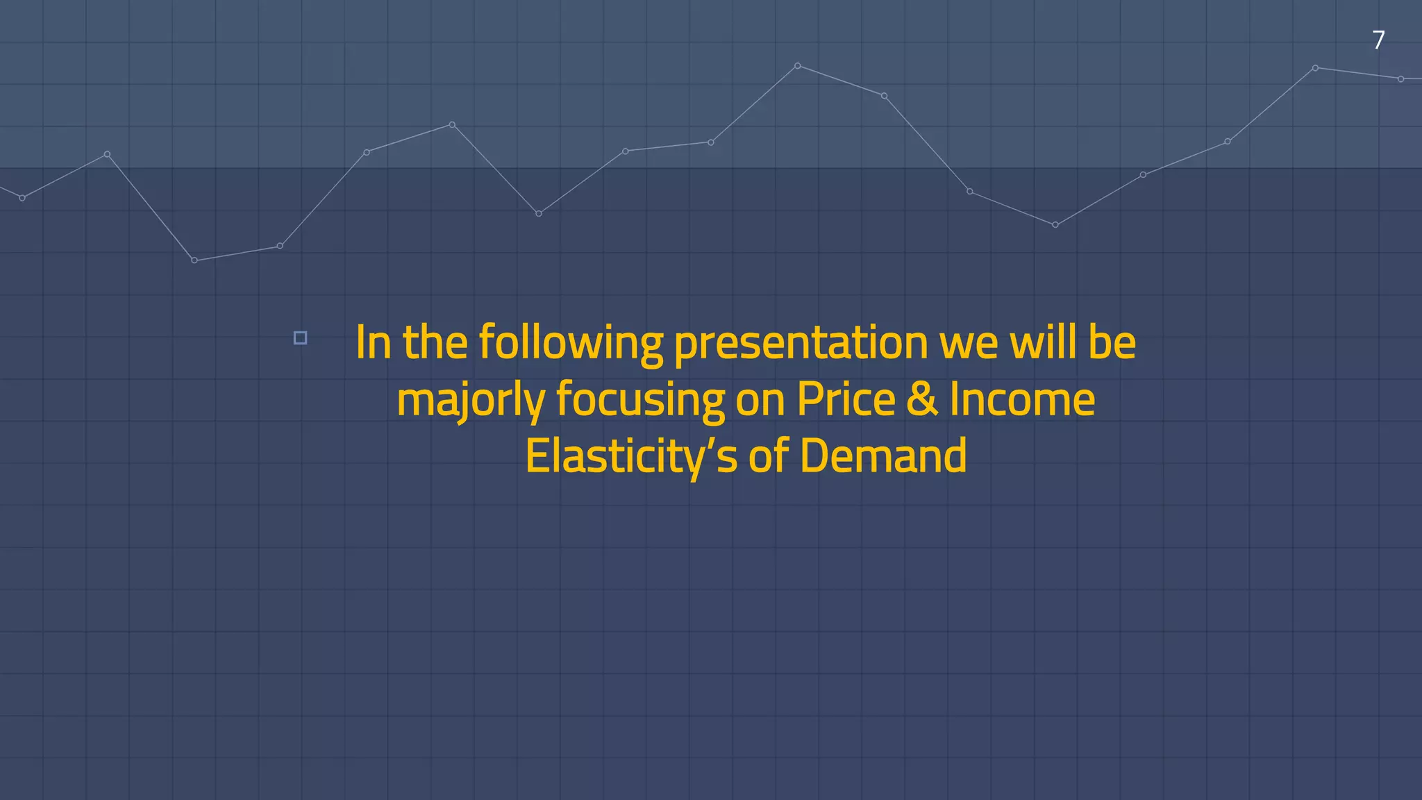 ▫ In the following presentation we will be
majorly focusing on Price & Income
Elasticity’s of Demand
7
 