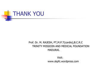 THANK YOU
Prof. Dr. M. RAJESH, PT,M.P.T(cardio),B.C.R.C
TRINITY MISSIOIN AND MEDICAL FOUNDATION
MADURAI.
Visit:
www.skpfc.wordpress.com
 