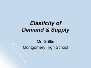 Elasticity of
Demand & Supply
Mr. Griffin
Montgomery High School
 
