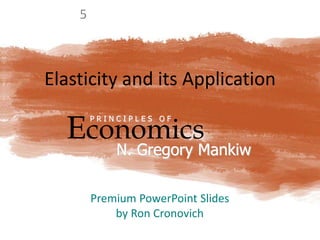 Elasticity and its Application
Economics
P R I N C I P L E S O F
N. Gregory Mankiw
Premium PowerPoint Slides
by Ron Cronovich
5
 
