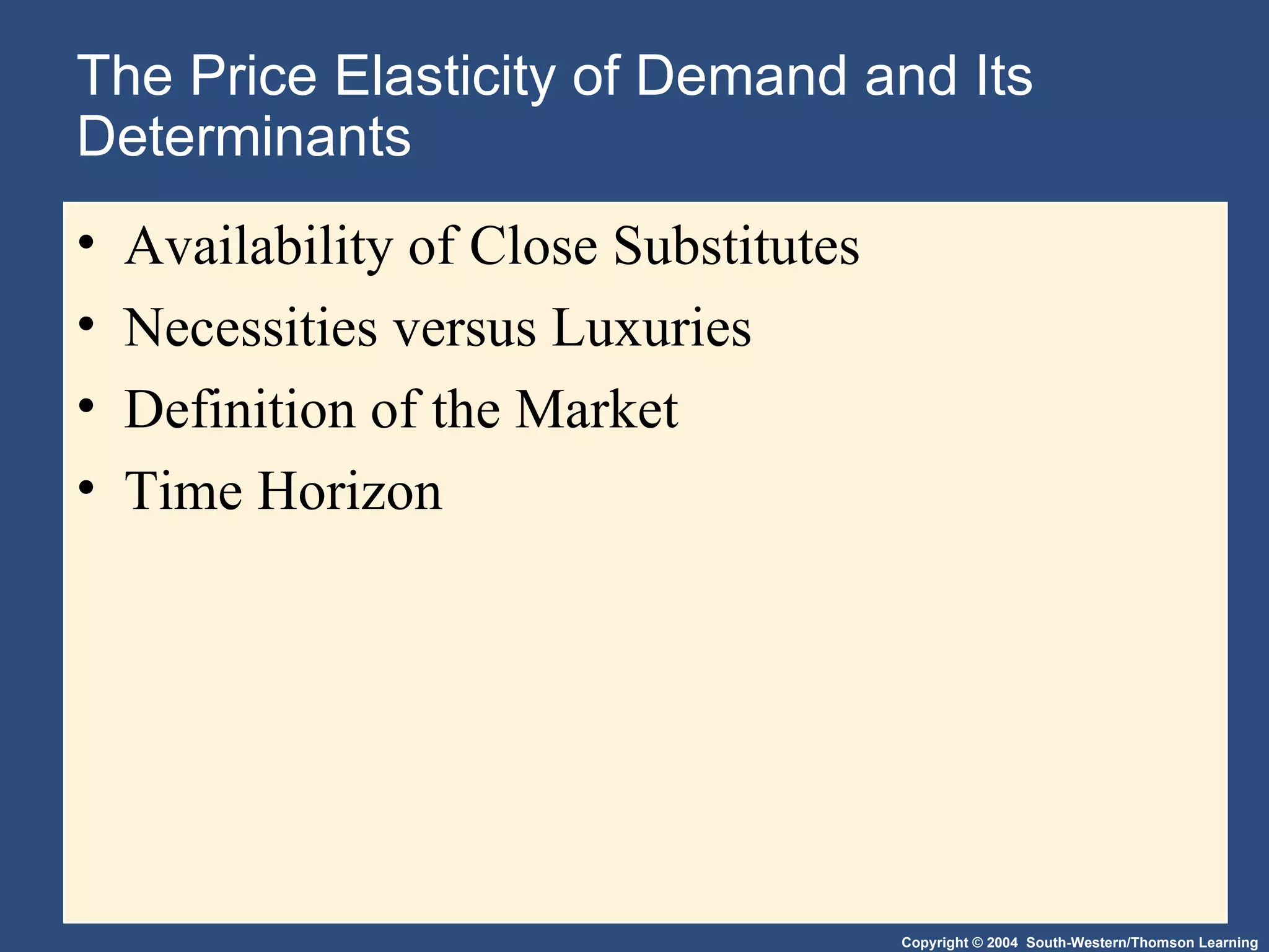 The Price Elasticity of Demand and Its Determinants Availability of Close Substitutes Necessities versus Luxuries Definition of the Market Time Horizon 