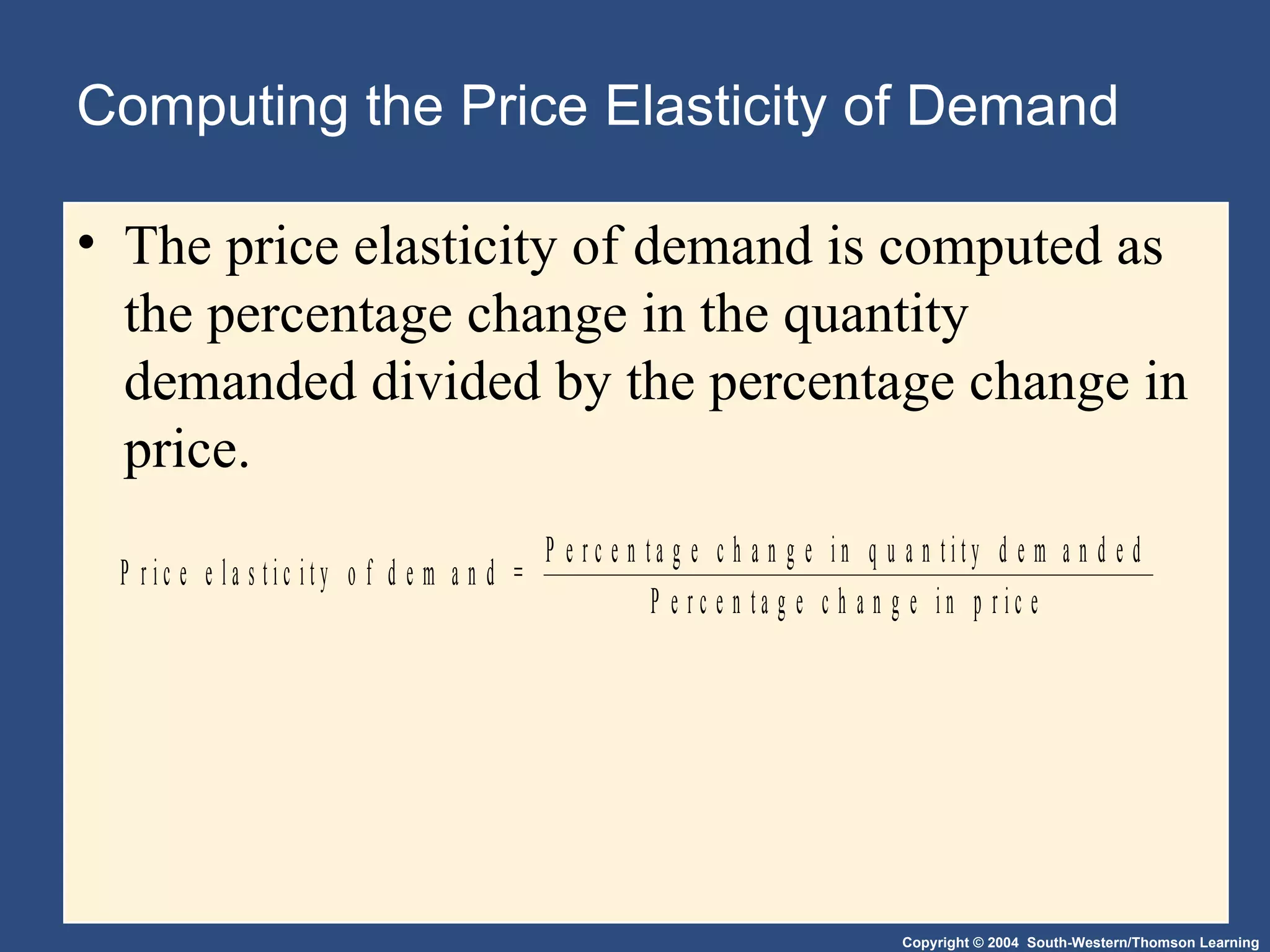 Computing the Price Elasticity of Demand The price elasticity of demand is computed as the percentage change in the quantity demanded divided by the percentage change in price. 