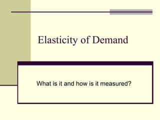 Elasticity of Demand
What is it and how is it measured?
 