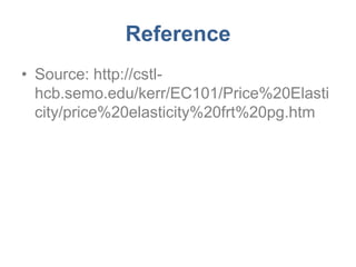 Reference
• Source: http://cstl-
  hcb.semo.edu/kerr/EC101/Price%20Elasti
  city/price%20elasticity%20frt%20pg.htm
 