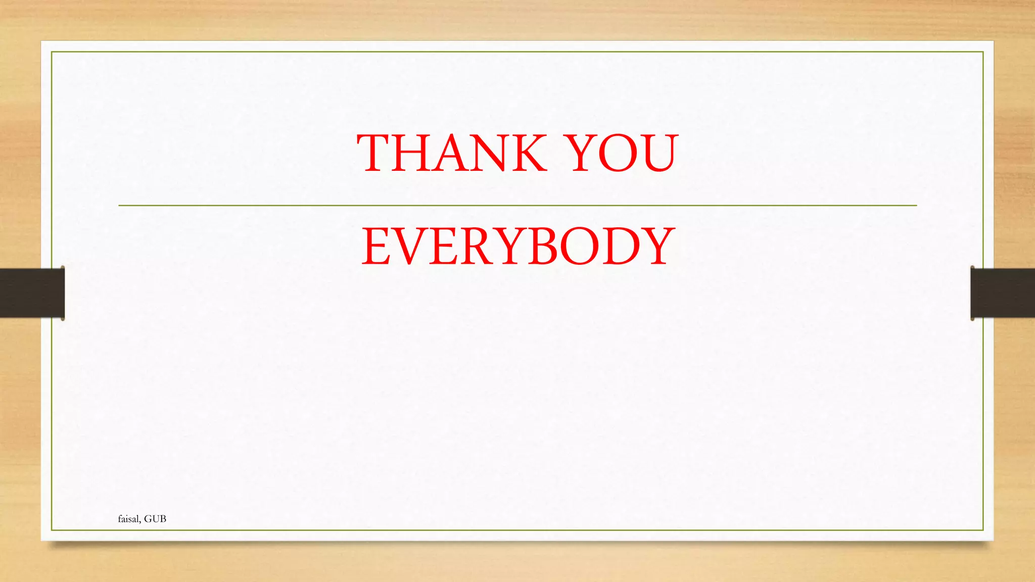 THANK YOU
EVERYBODY
faisal, GUB