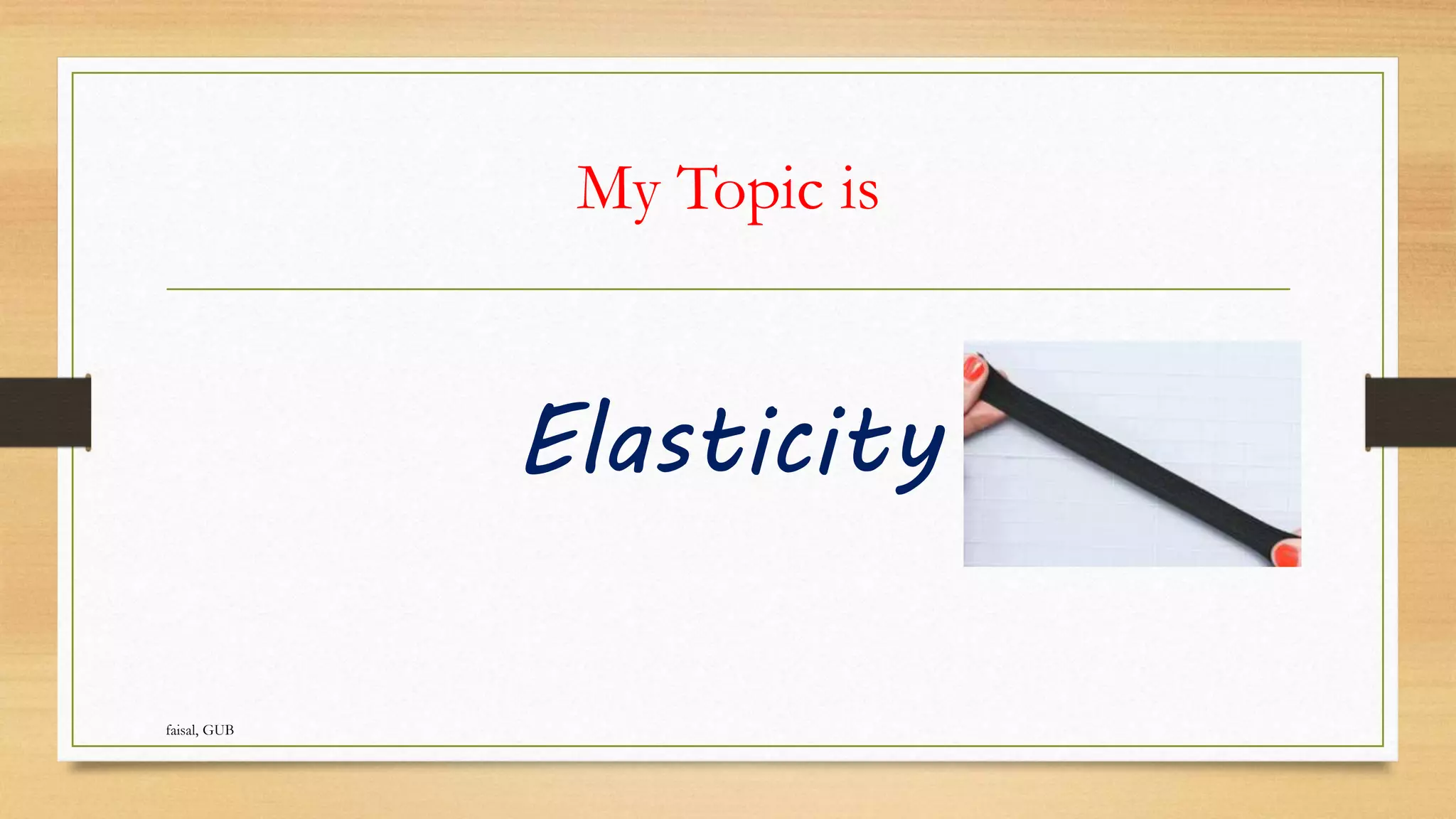 My Topic is
Elasticity
faisal, GUB