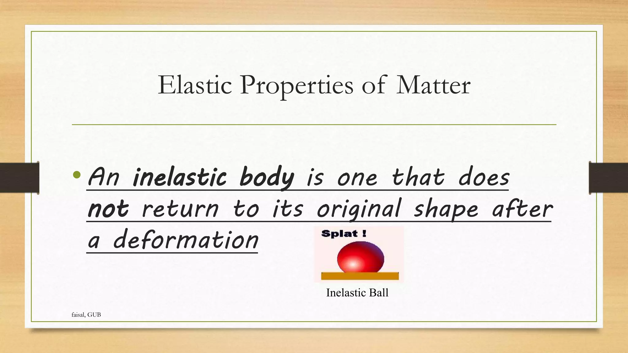 Elastic Properties of Matter
•An inelastic body is one that does
not return to its original shape after
a deformation
Inelastic Ball
faisal, GUB