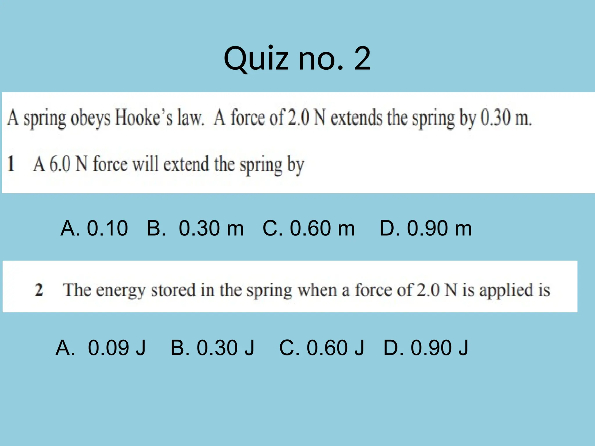 Quiz no. 2
A. 0.10 B. 0.30 m C. 0.60 m D. 0.90 m
A. 0.09 J B. 0.30 J C. 0.60 J D. 0.90 J
 