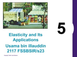 Copyright © 2004 South-Western
5
Elasticity and Its
Applications
Usama bin illauddin
2117 FSSBSIR/s23
 