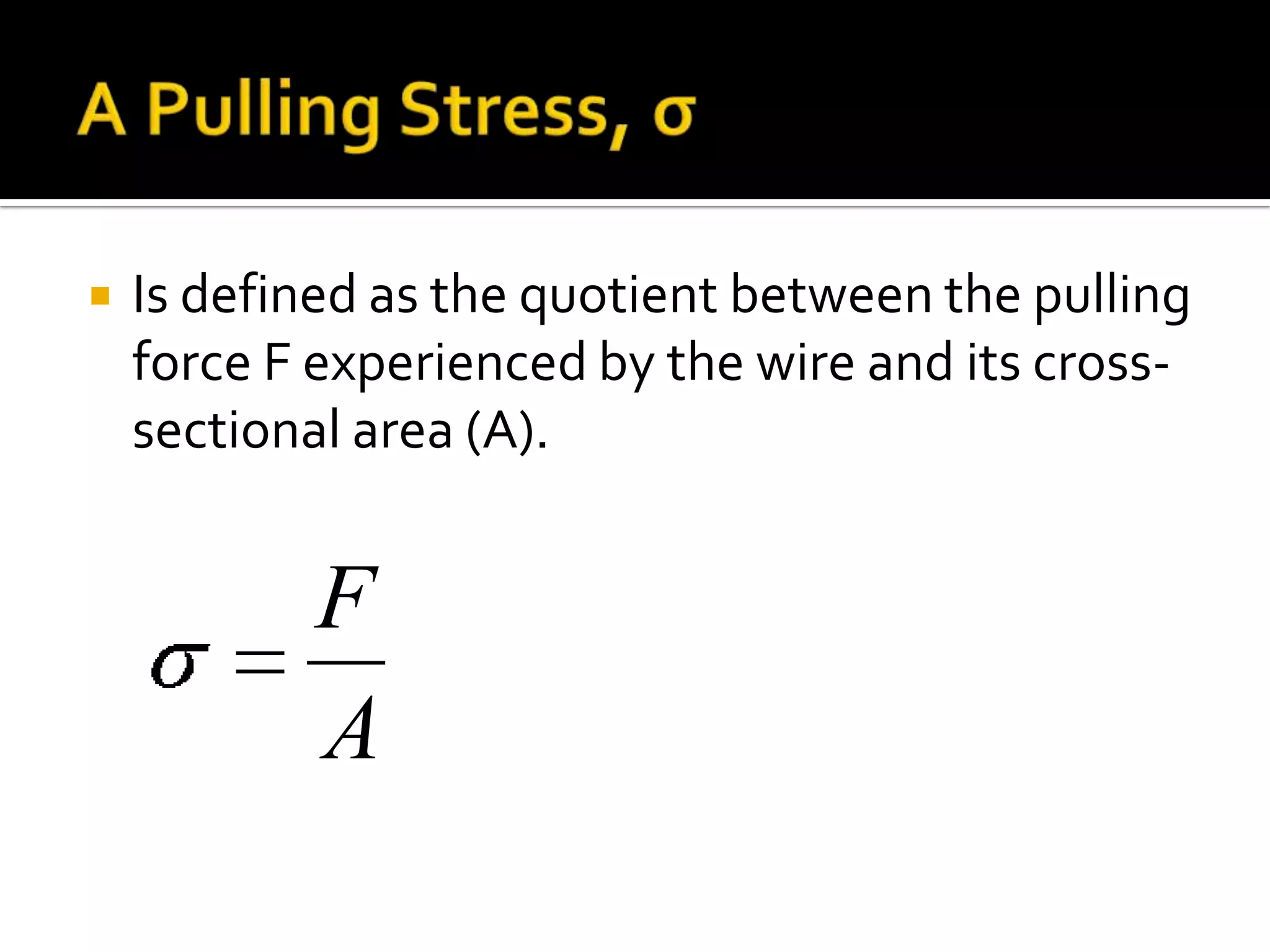 A Pulling Stress, σIs defined as the quotient between the pulling force F experienced by the wire and its cross-sectional area (A).