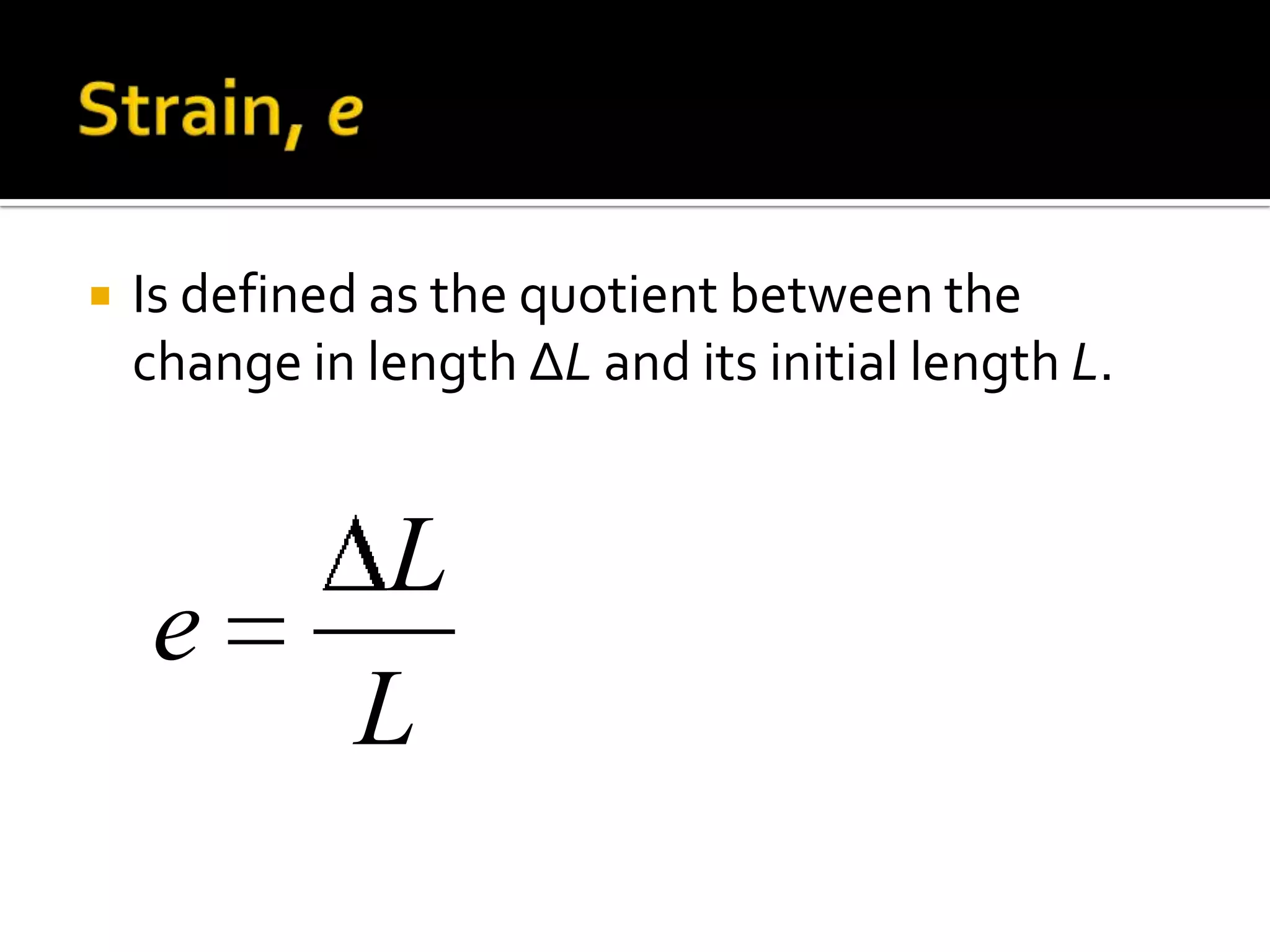 Strain, eIs defined as the quotient between the change in length ∆L and its initial length L.