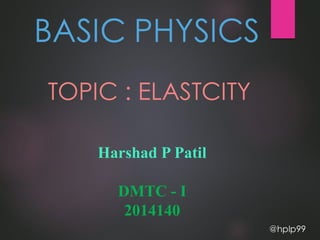 BASIC PHYSICS
TOPIC : ELASTCITY
Harshad P Patil
DMTC - I
2014140
@hplp99
 