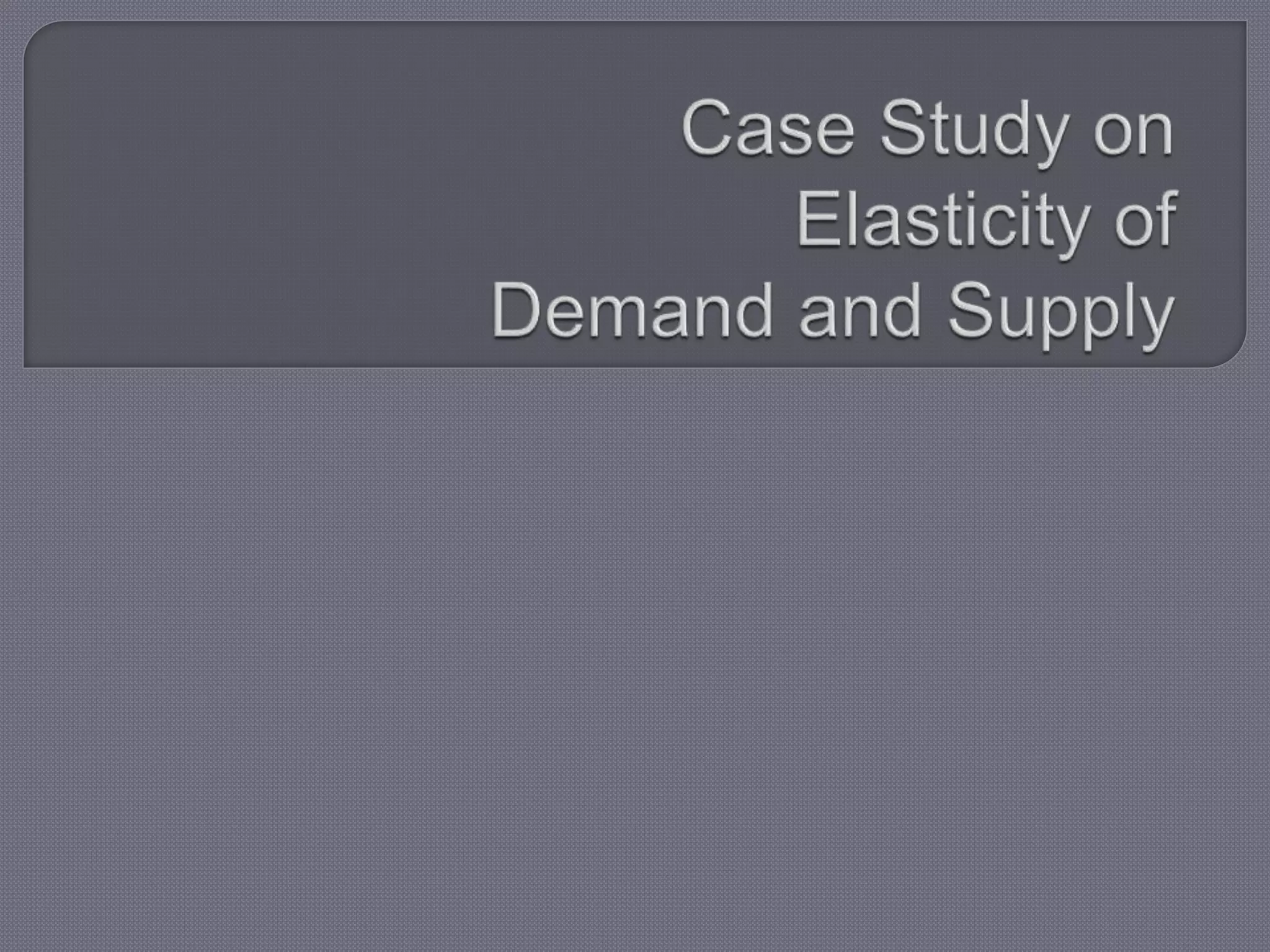 Elasticity of demand, elasticity of supply, case study PPT