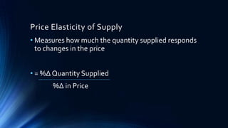 Price Elasticity of Supply
• Measures how much the quantity supplied responds
to changes in the price
• = %∆ Quantity Supplied
%∆ in Price
 