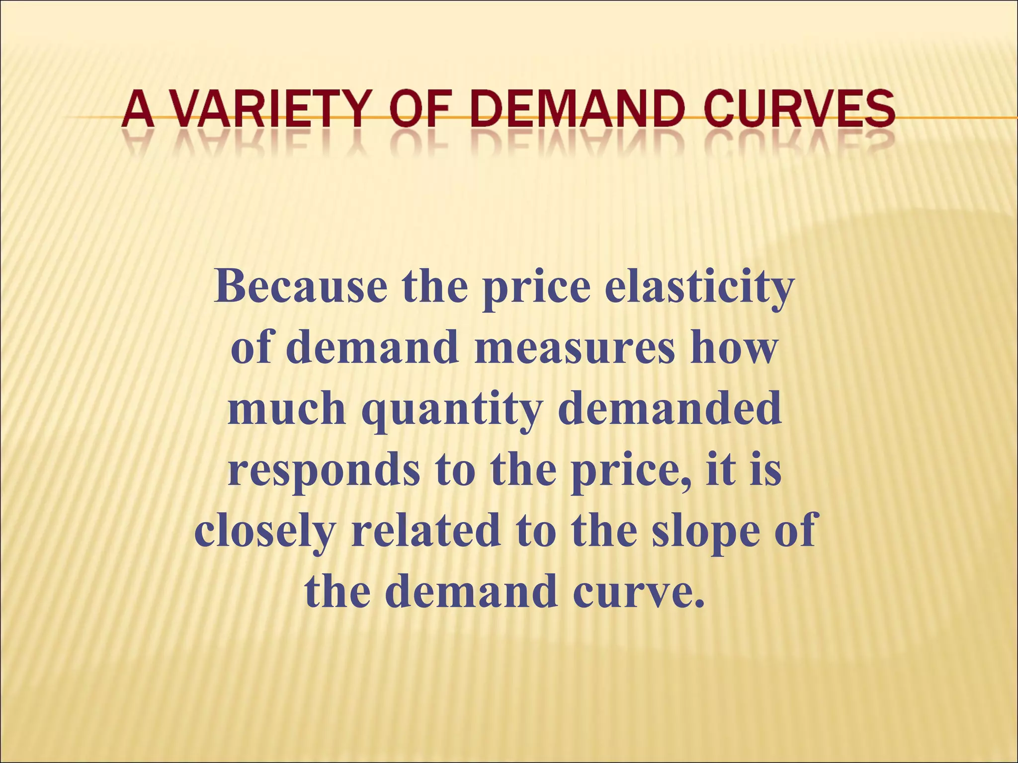 Because the price elasticity
of demand measures how
much quantity demanded
responds to the price, it is
closely related to the slope of
the demand curve.
 
