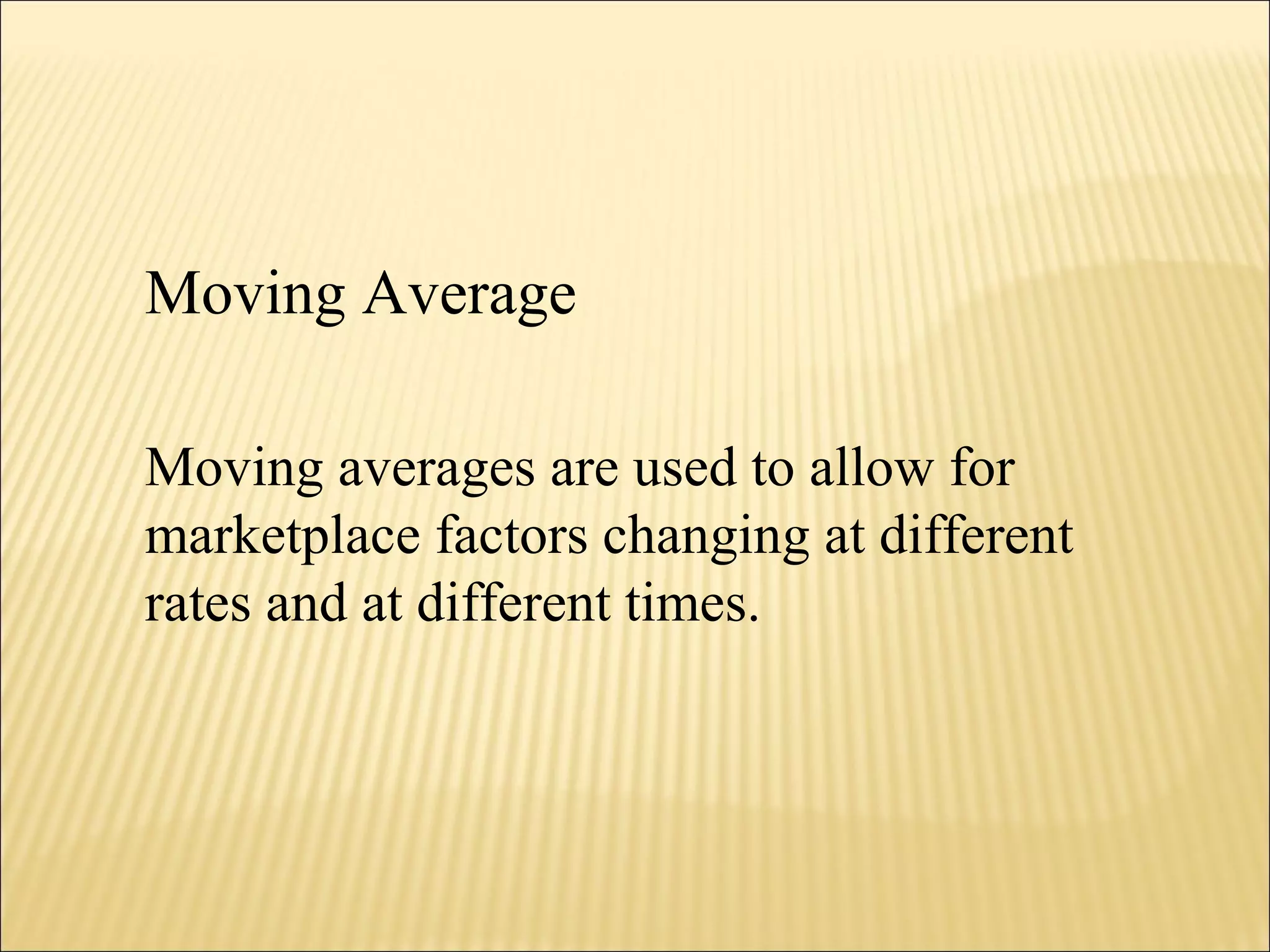Moving Average
Moving averages are used to allow for
marketplace factors changing at different
rates and at different times.
 