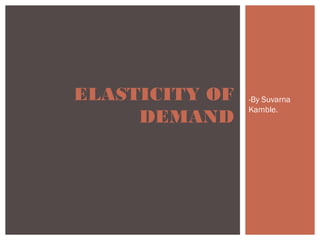 ELASTICITY OF   -By Suvarna
                Kamble.
     DEMAND
 