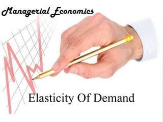Elasticity Of Demand
Managerial Economics
 