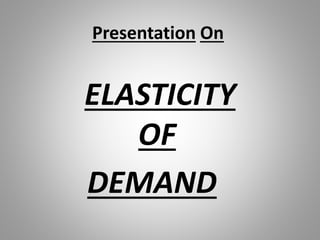Presentation On
ELASTICITY
OF
DEMAND
 