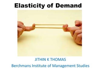 Elasticity of Demand
JITHIN K THOMAS
Berchmans Institute of Management Studies
 