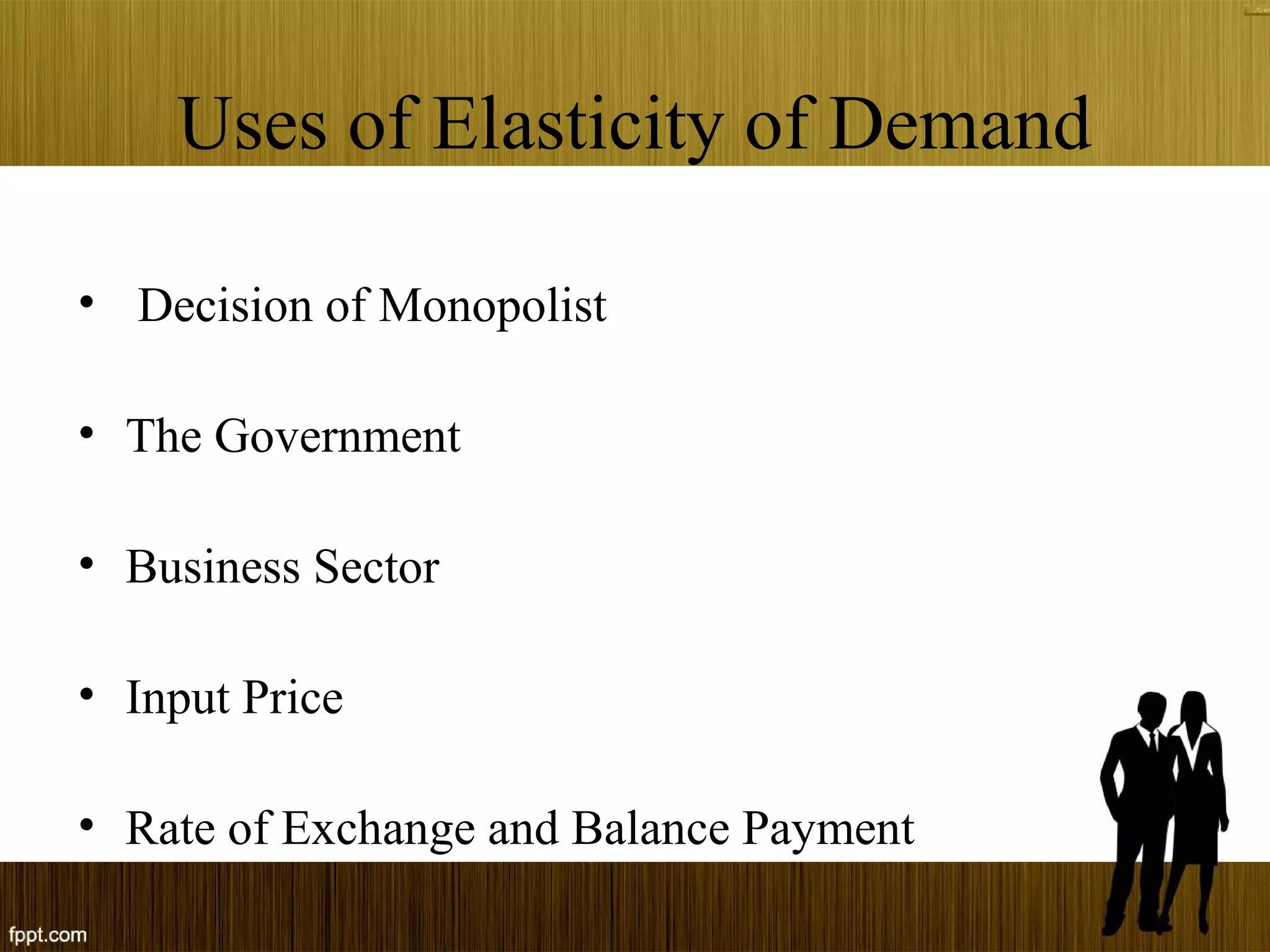 Uses of Elasticity of Demand
• Decision of Monopolist
• The Government
• Business Sector
• Input Price
• Rate of Exchange and Balance Payment
 