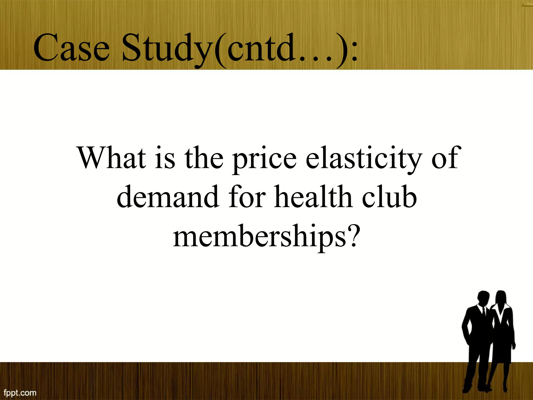 Case Study(cntd…):
What is the price elasticity of
demand for health club
memberships?
 