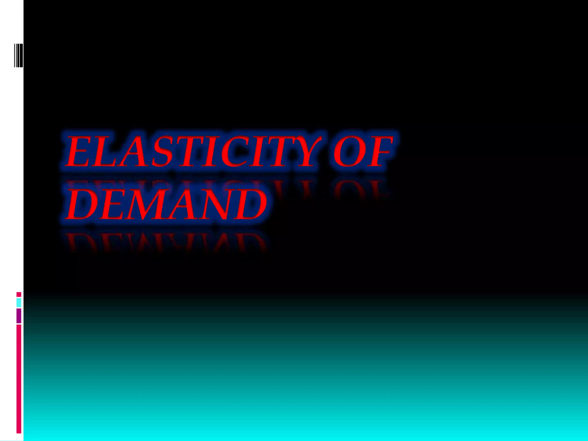 ELASTICITY OF
DEMAND
 